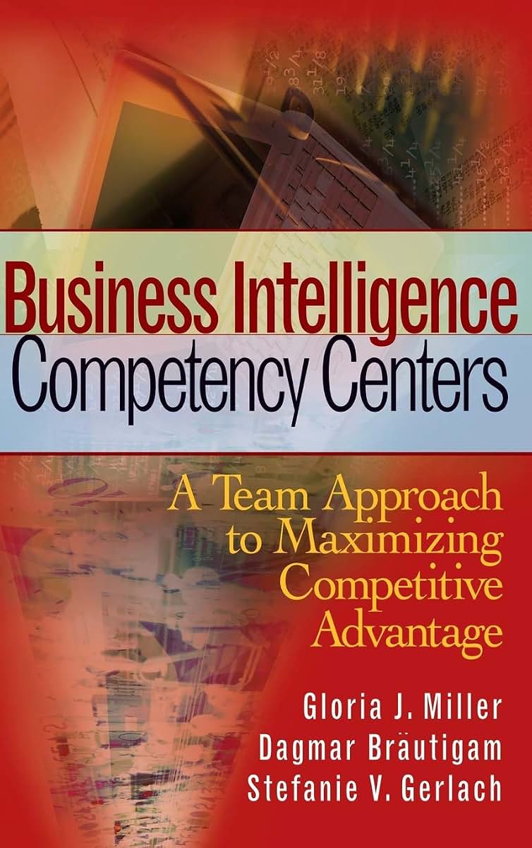 Business Intelligence Competency Centers: A Team Approach to Maximizing Competitive Advantage