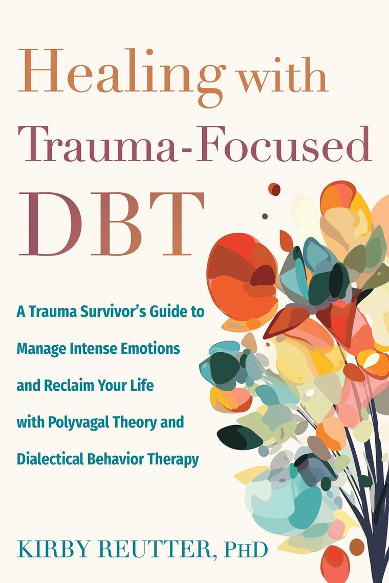 Healing with Trauma-Focused DBT: A Trauma Survivors Guide to Manage Intense Emotions and Reclaim Your Life with Polyvagal Theory and Dialectical Behavior Therapy