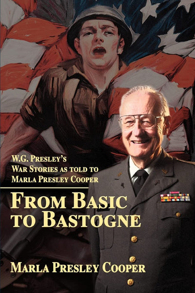 From Basic to Bastogne: W.G. Presleys War Stories as told to Marla Presley Cooper