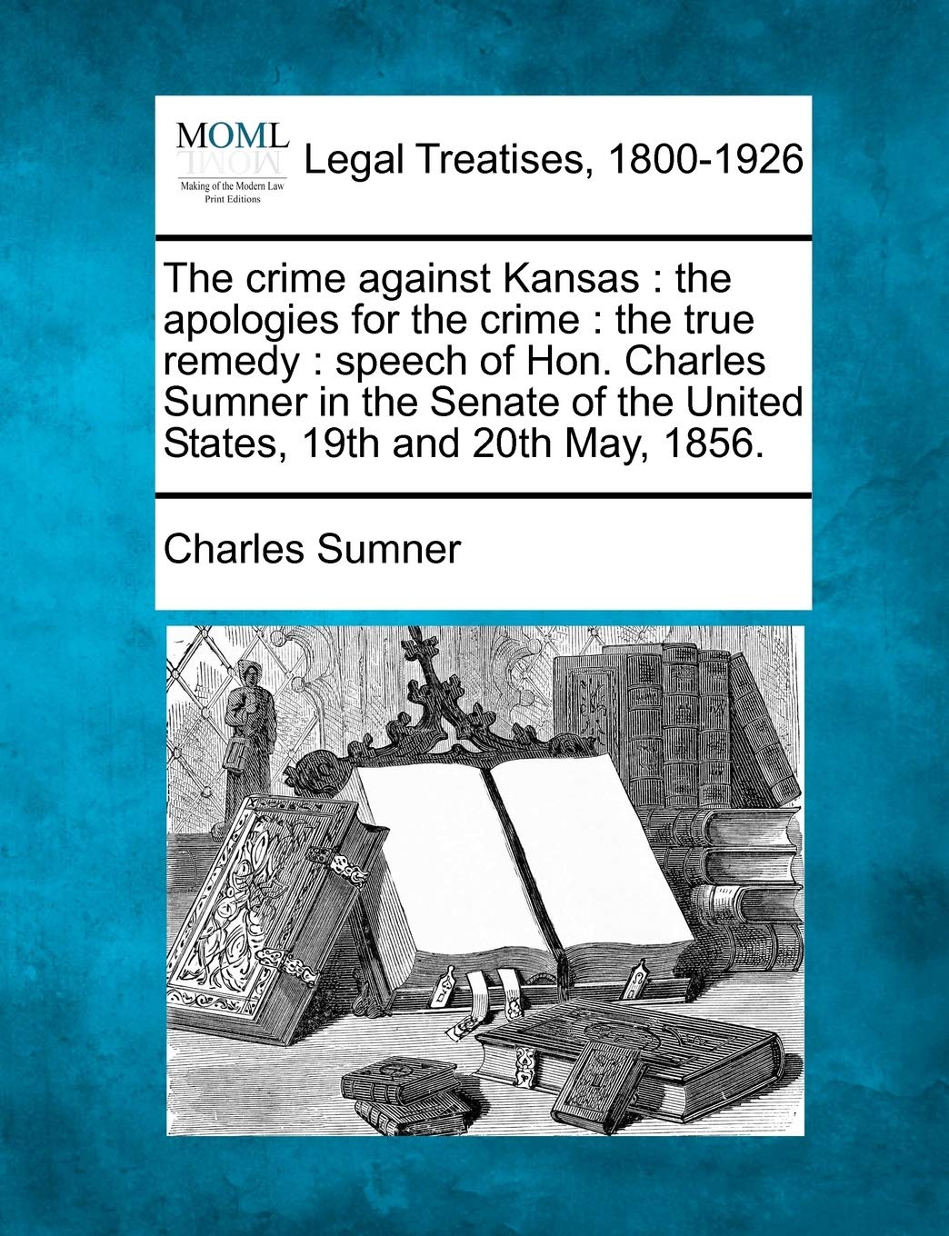 The crime against Kansas: the apologies for the crime: the true remedy: speech of Hon. Charles Sumner in the Senate of the United States, 19th and 20th May, 1856.
