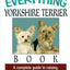 The Everything Yorkshire Terrier Book: A Complete Guide to Raising, Training, And Caring for Your Yorkie