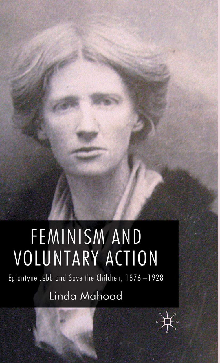 Feminism and Voluntary Action: Eglantyne Jebb and Save the Children, 1876-1928