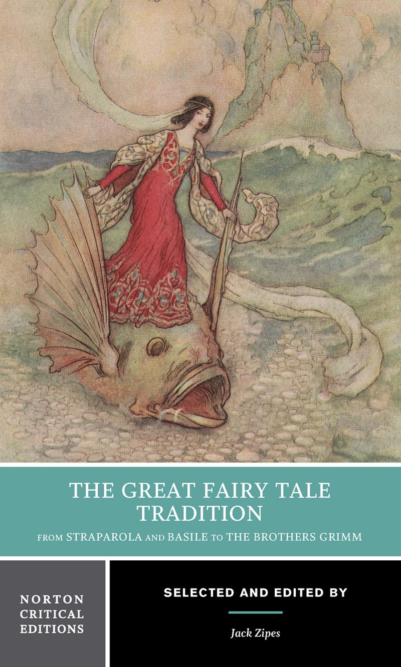 The Great Fairy Tale Tradition: From Straparola and Basile to the Brothers Grimm: A Norton Critical Edition