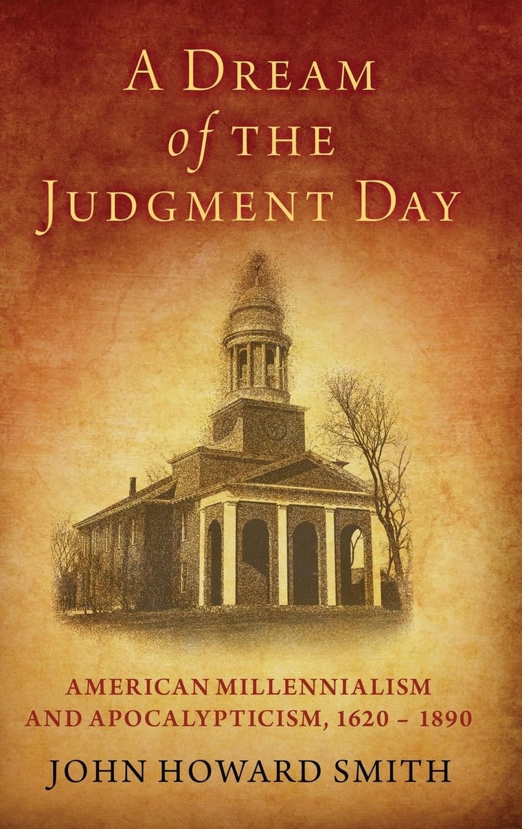 A Dream of the Judgment Day: American Millennialism and Apocalypticism, 1620-1890