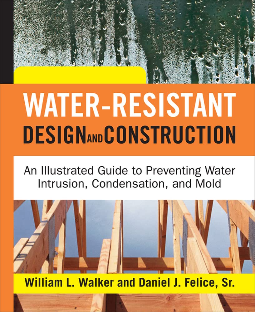 Water-Resistant Design and Construction: An Illustrated Guide to Preventing Water Intrusion, Condensation, and Mold