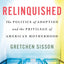 Relinquished: The Politics of Adoption and the Privilege of American Motherhood