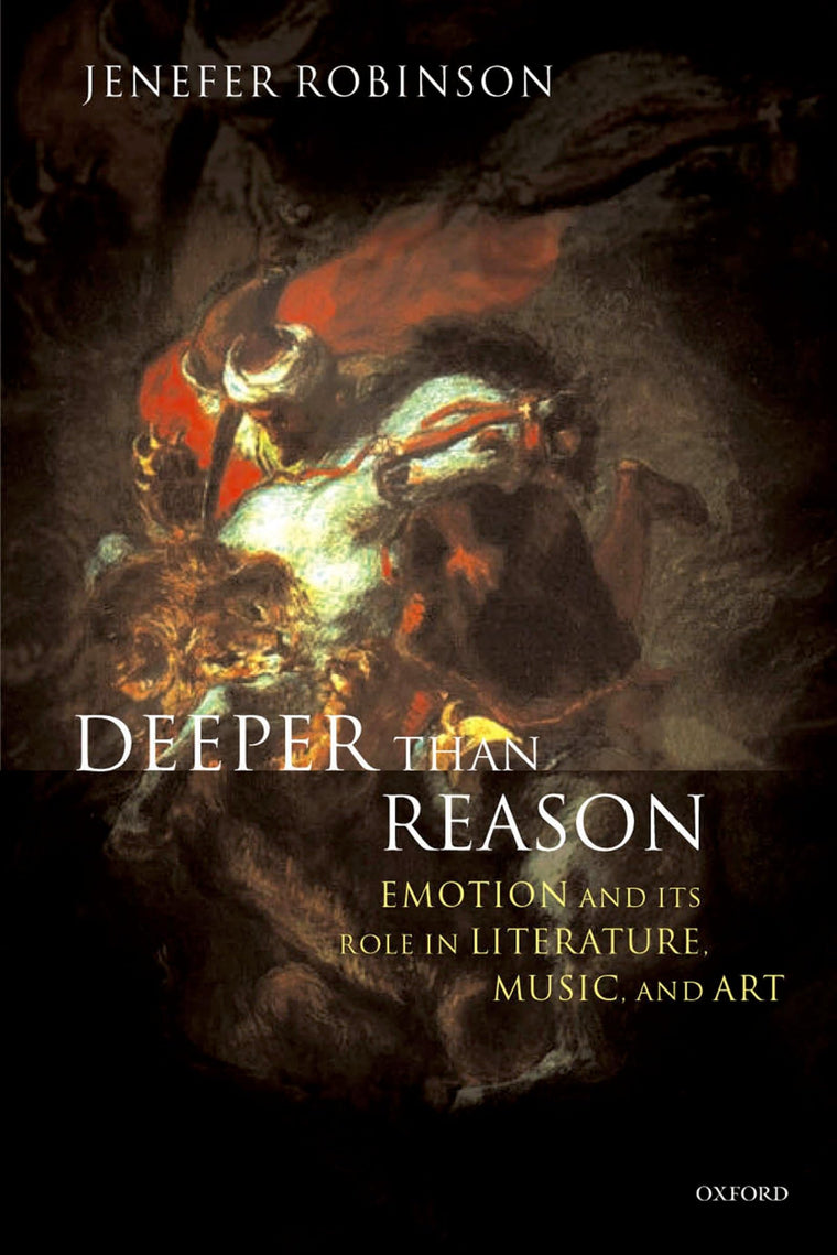 Deeper than Reason: Emotion and Its Role in Literature, Music, and Art