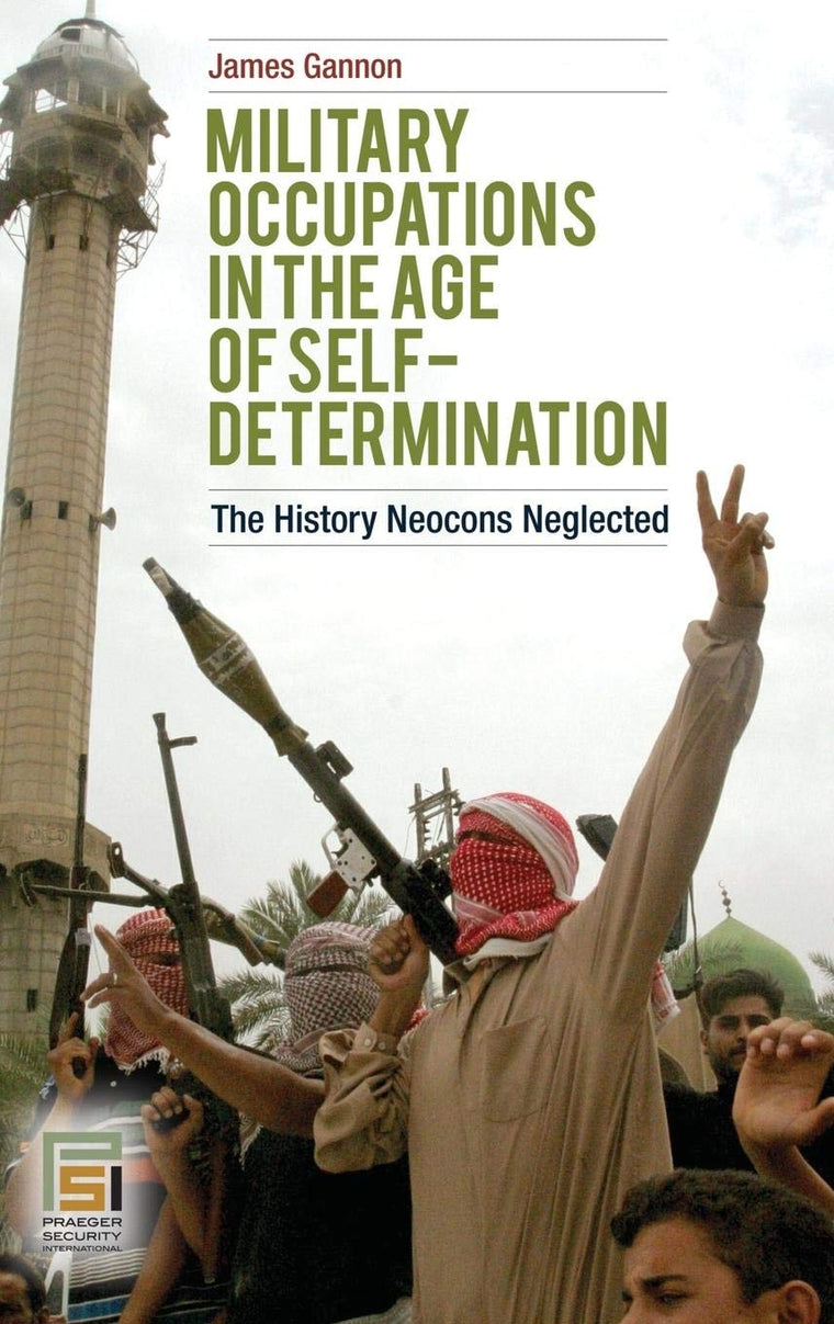 Military Occupations in the Age of Self-Determination: The History Neocons Neglected (Praeger Security International)