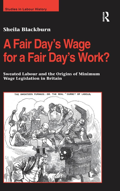 A Fair Days Wage for a Fair Days Work?: Sweated Labour and the Origins of Minimum Wage Legislation in Britain (Studies in Labour History)