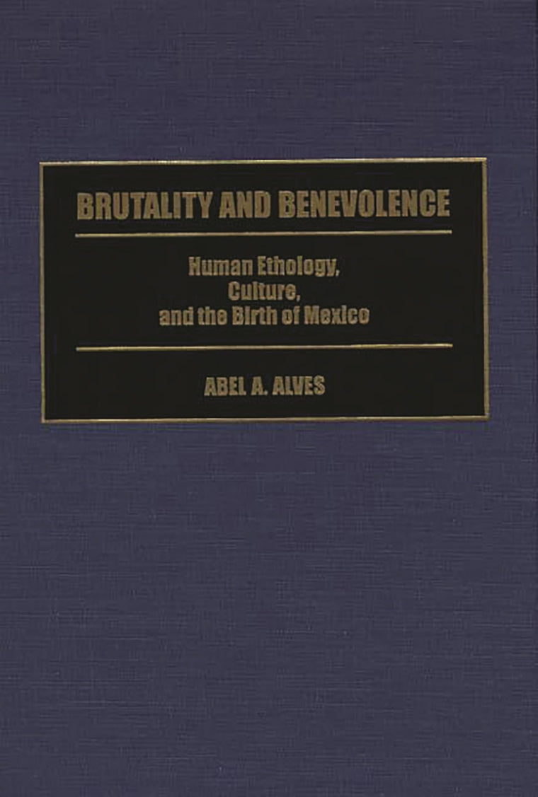 Brutality and Benevolence: Human Ethology, Culture, and the Birth of Mexico (Contributions in Latin American Studies)
