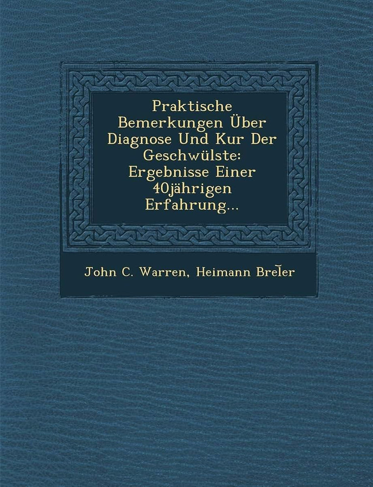 Praktische Bemerkungen Uber Diagnose Und Kur Der Geschwulste: Ergebnisse Einer 40jahrigen Erfahrung... (English and German Edition)