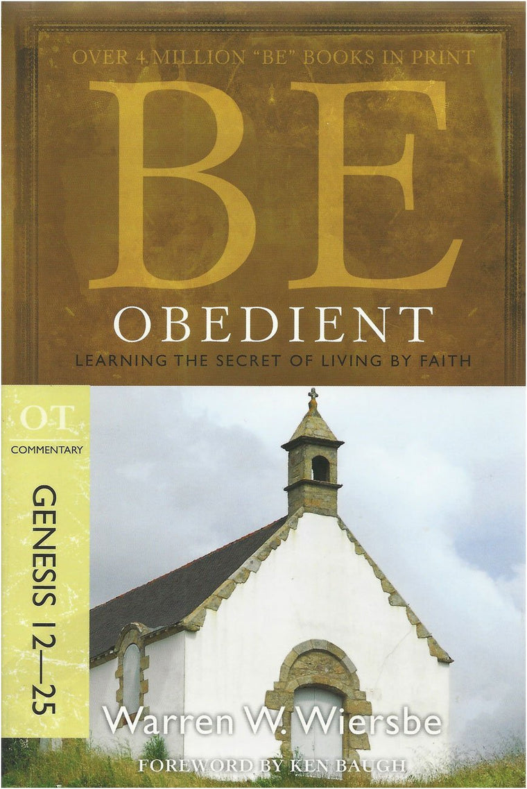 Be Obedient (Genesis 12-25): Learning the Secret of Living by Faith (The BE Series Commentary)