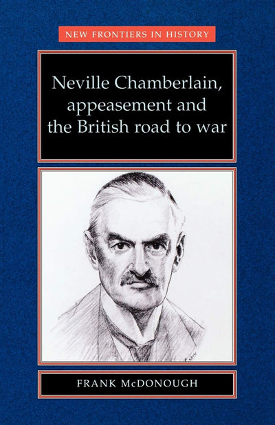 Neville Chamberlain, appeasement and the British road to war (New Frontiers)
