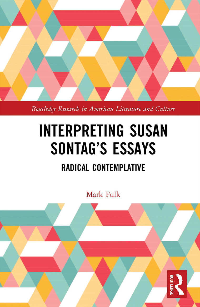 Interpreting Susan Sontags Essays: Radical Contemplative (Routledge Research in American Literature and Culture)
