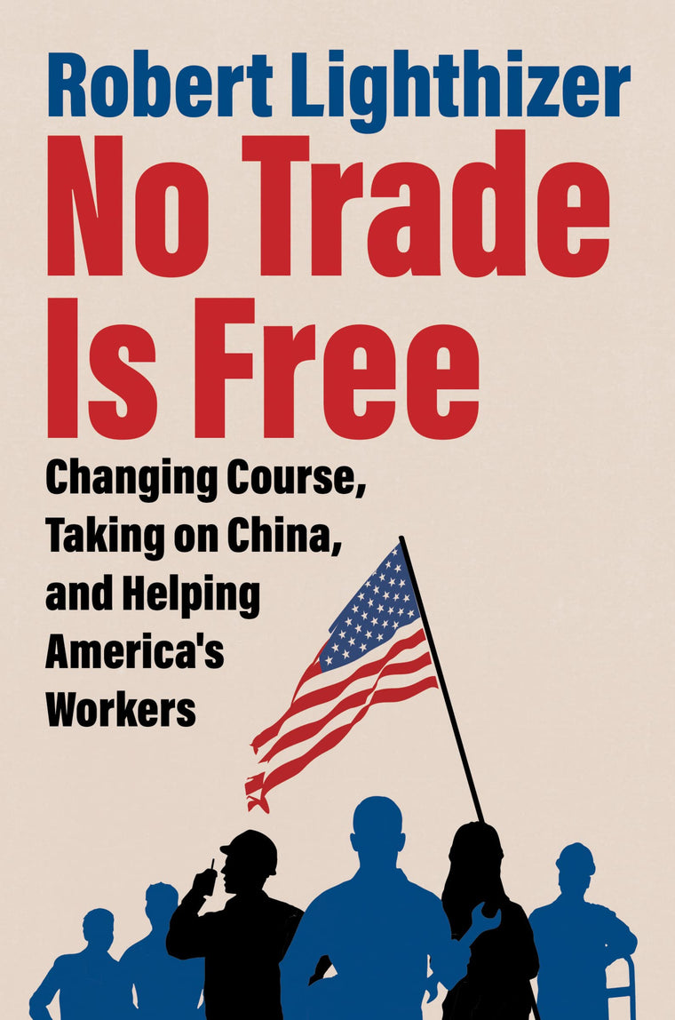 No Trade Is Free: Changing Course, Taking on China, and Helping America's Workers