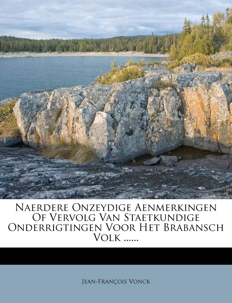 Naerdere Onzeydige Aenmerkingen of Vervolg Van Staetkundige Onderrigtingen Voor Het Brabansch Volk ...... (Dutch Edition)