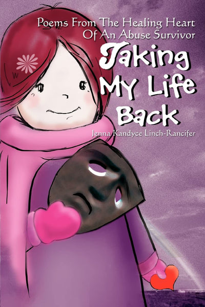 Taking My Life Back: Poems From The Healing Heart Of An Abuse Survivor