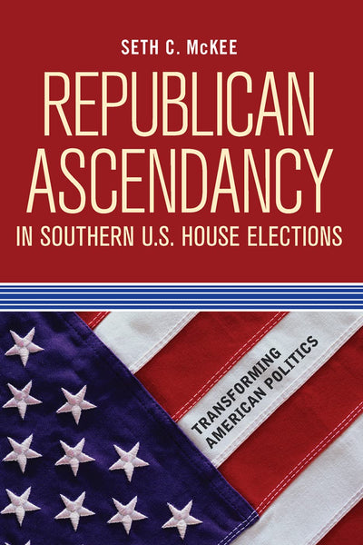 Republican Ascendancy in Southern U.S. House Elections (Transforming American Politics)