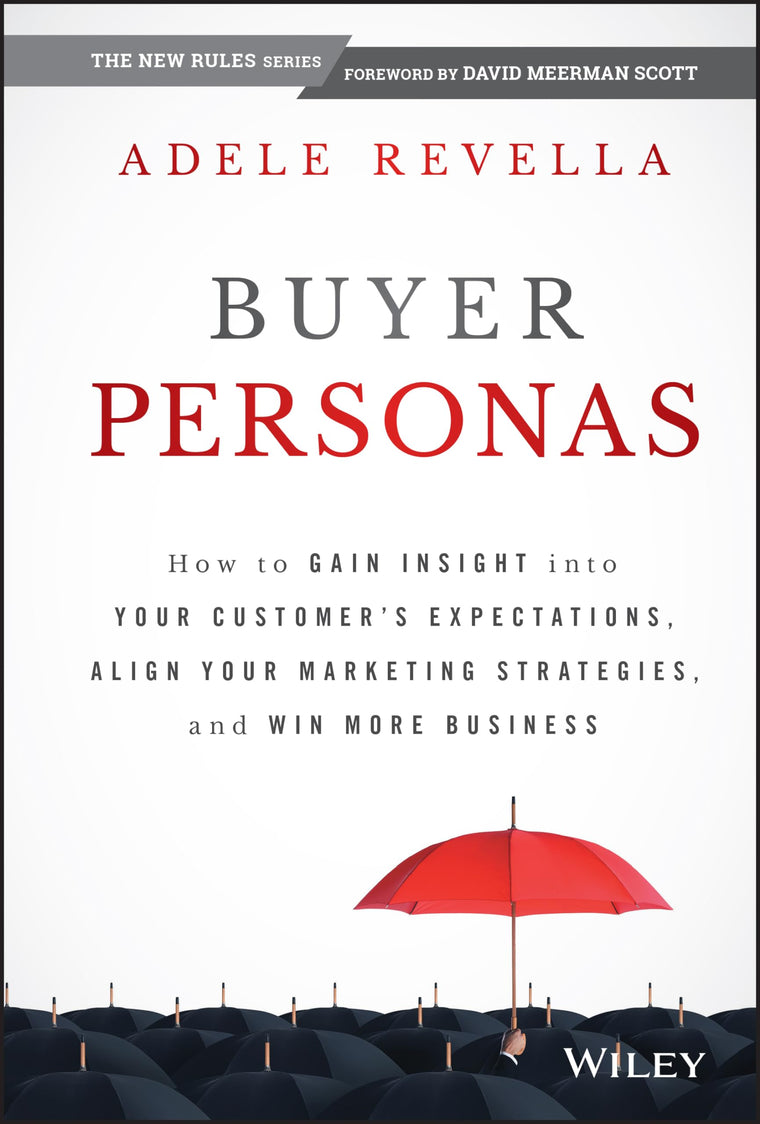 Buyer Personas: How to Gain Insight into your Customer's Expectations, Align your Marketing Strategies, and Win More Business