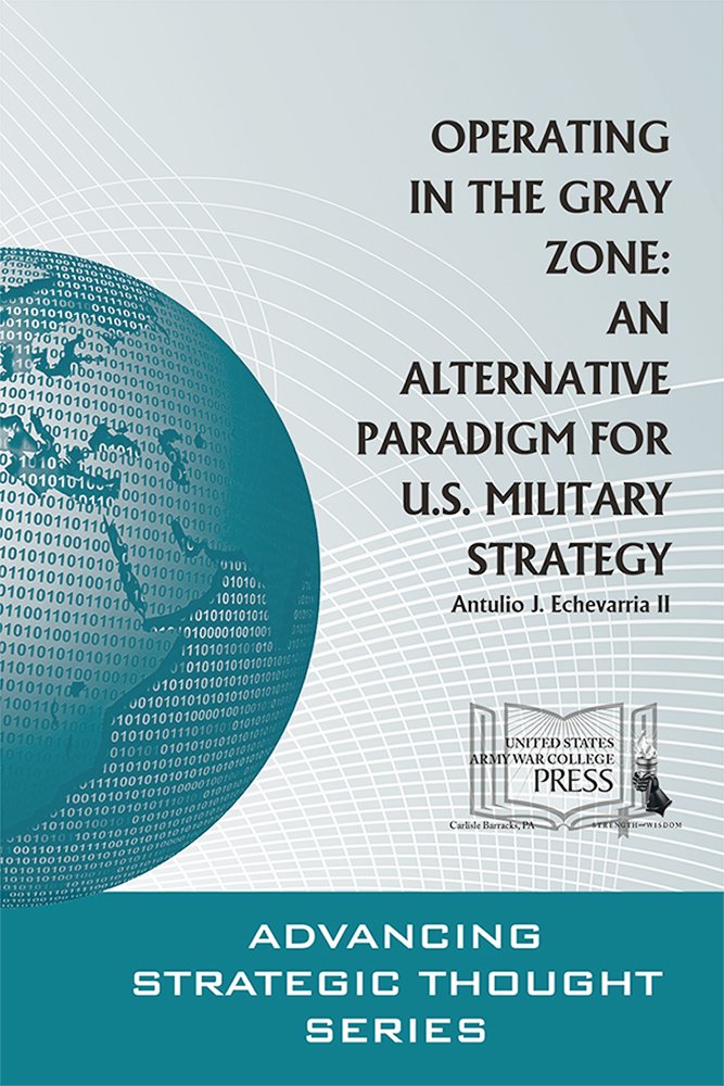 Operating in the Gray Zone: An Alternative Paradigm for U.S. Military Strategy (Advancing Strategic Thought)