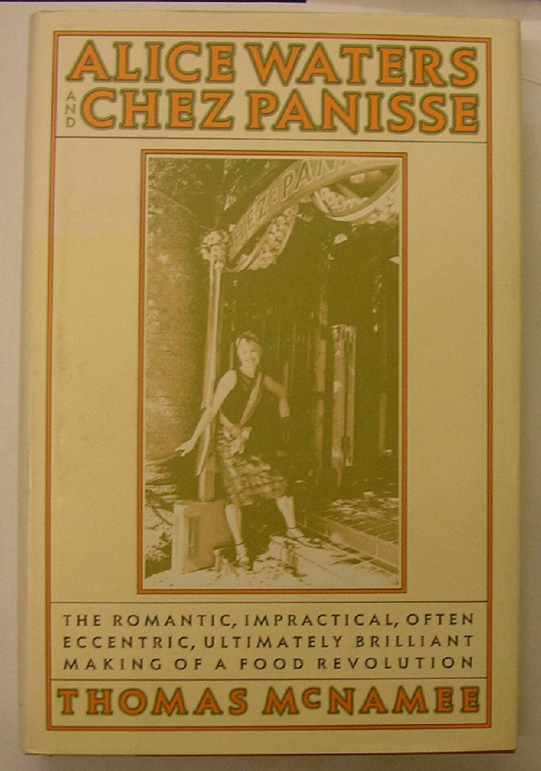 Alice Waters and Chez Panisse: The Romantic, Impractical, Often Eccentric, Ultimately Brilliant Making of a Food Revolution