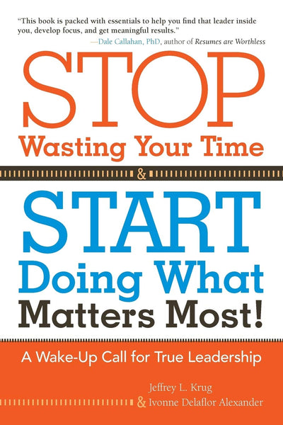 Stop Wasting Your Time and Start Doing What Matters Most!: A Wake-Up Call for True Leadership