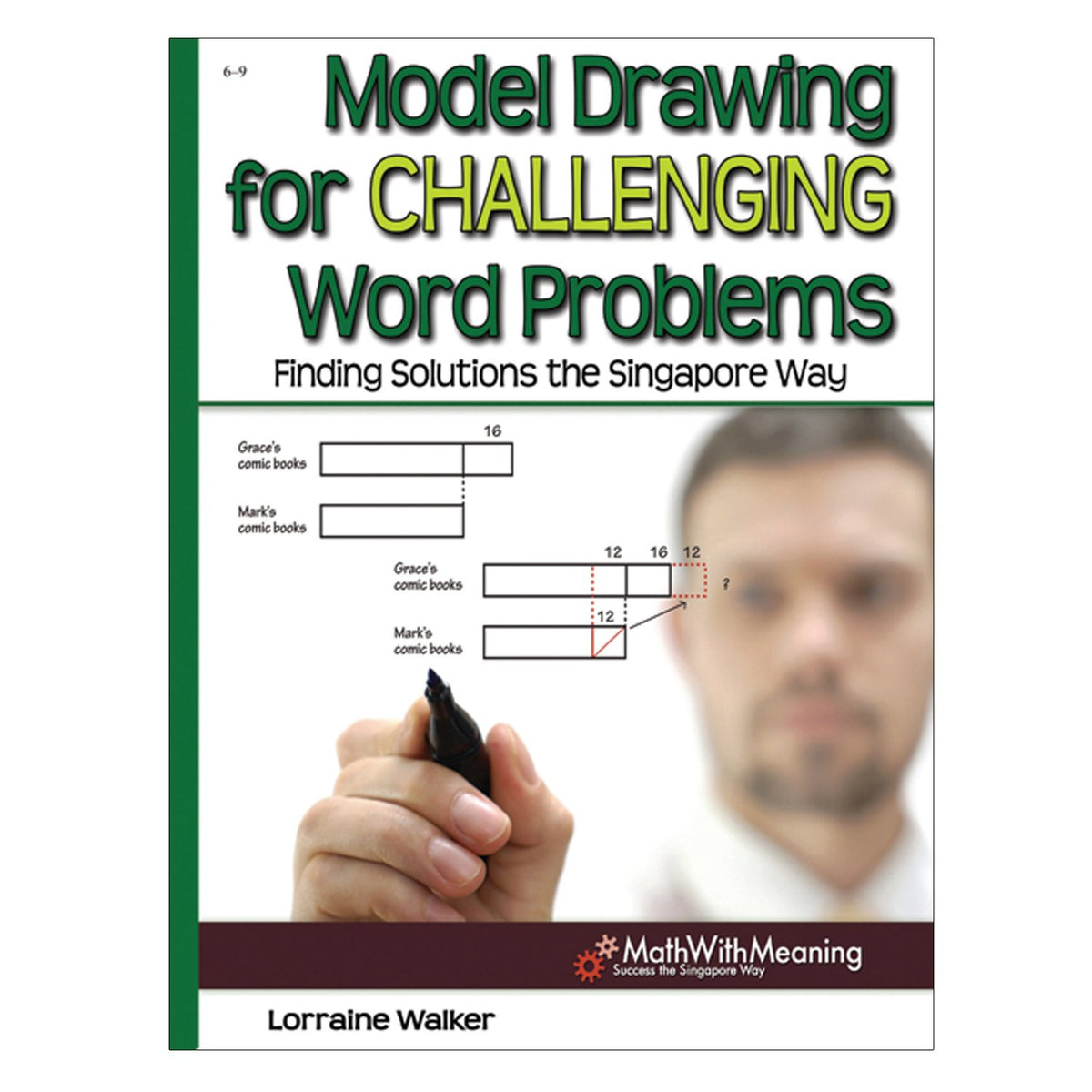 Model Drawing for Challenging Word Problems: Finding Solutions the Singapore Way, Grades 6-9