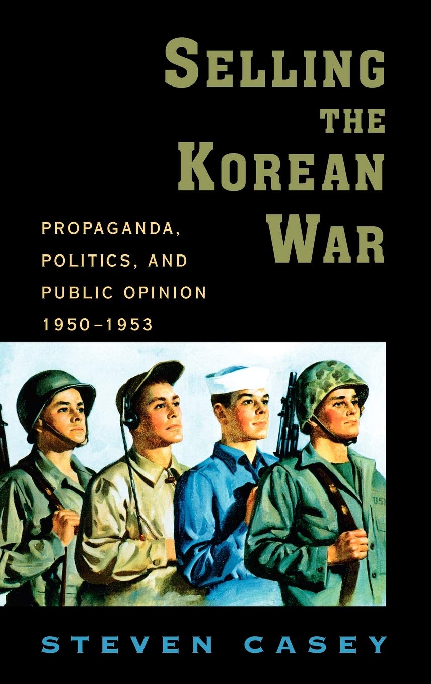 Selling the Korean War: Propaganda, Politics, and Public Opinion in the United States, 1950-1953