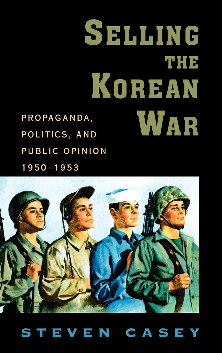 Selling the Korean War: Propaganda, Politics, and Public Opinion in the United States, 1950-1953
