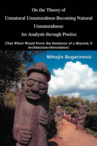 On the Theory of Unnatural Unnaturalness Becoming Natural Unnaturalness: An Analysis through Poetics (That Which Would Prove the Existence of a Beyond, if Architecture=Denotation)