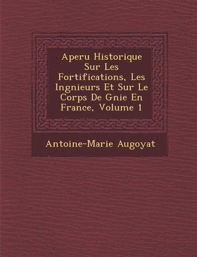 Aper U Historique Sur Les Fortifications, Les Ing Nieurs Et Sur Le Corps de G Nie En France, Volume 1 (French Edition)