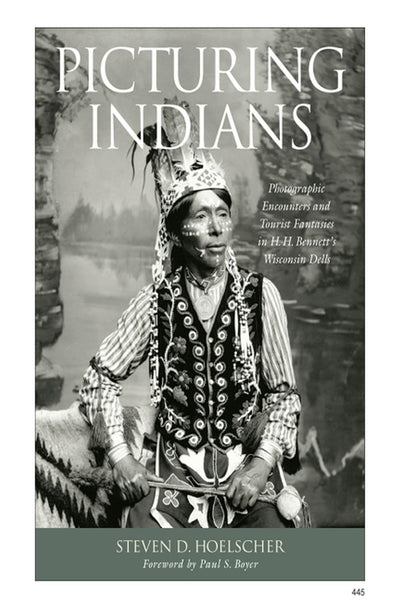 Picturing Indians: Photographic Encounters and Tourist Fantasies in H. H. Bennett's Wisconsin Dells (Studies in American Thought and Culture)