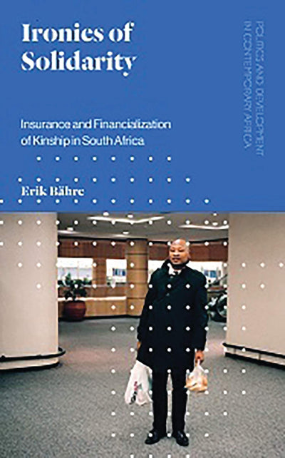 Ironies of Solidarity: Insurance and Financialization of Kinship in South Africa (Politics and Development in Contemporary Africa)