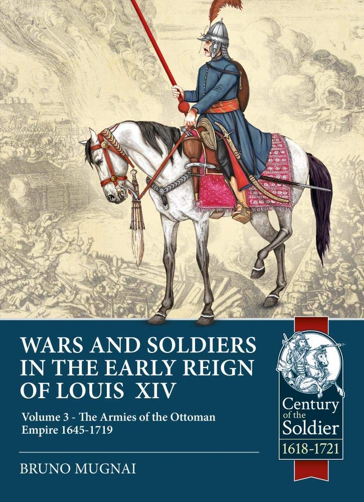 Wars and Soldiers in the Early Reign of Louis XIV: Volume 3 - The Armies of the Ottoman Empire 1645-1719 (Century of the Soldier)