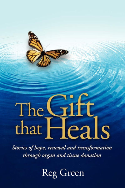 The Gift that Heals: Stories of hope, renewal and transformation through organ and tissue donation