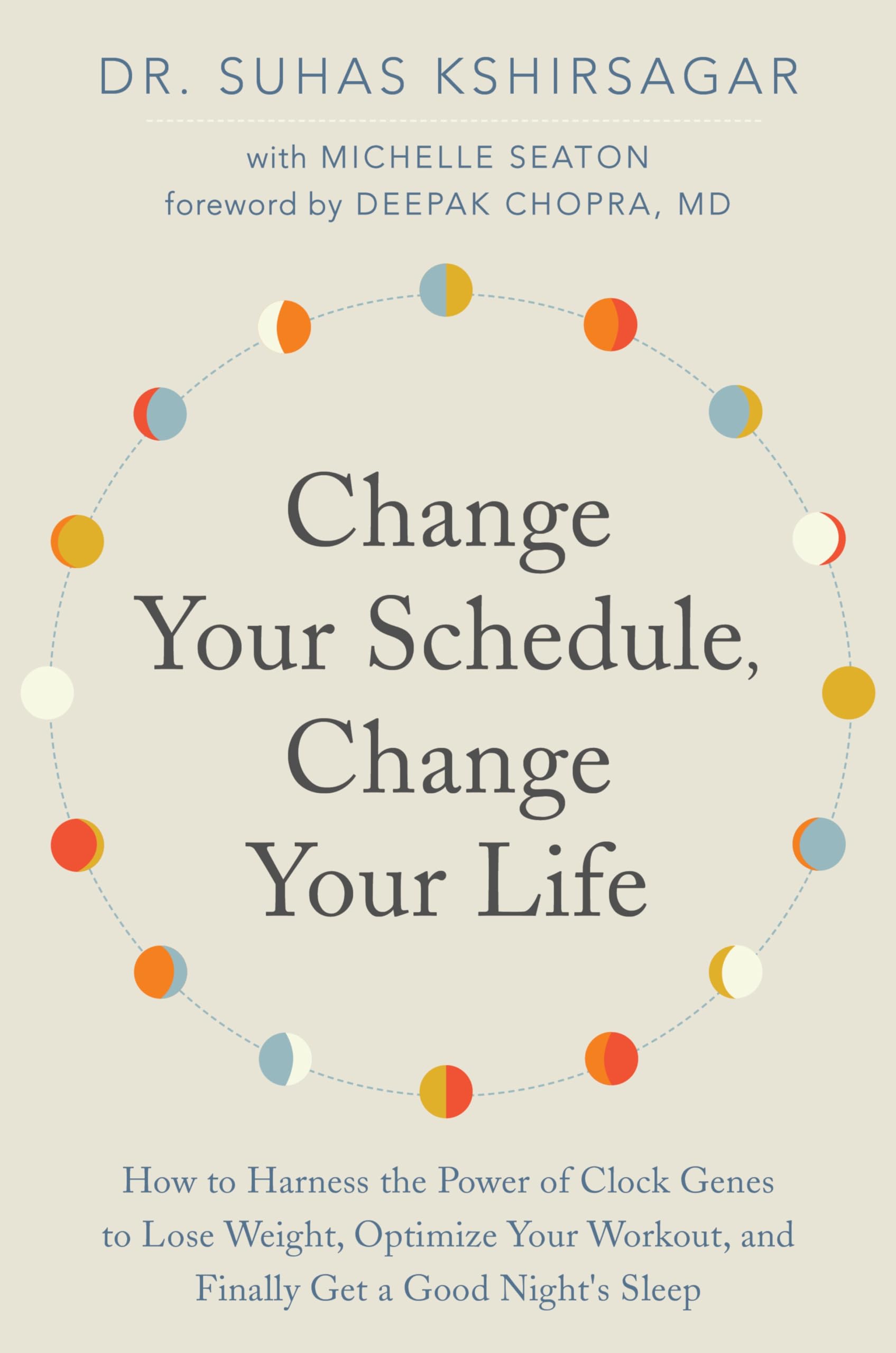 Change Your Schedule, Change Your Life: How to Harness the Power of Clock Genes to Lose Weight, Optimize Your Workout, and Finally Get a Good Nights Sleep