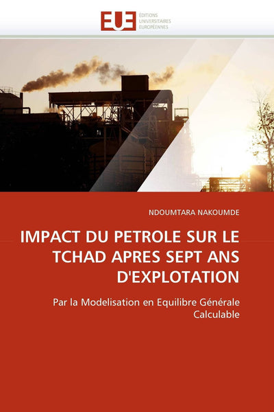 IMPACT DU PETROLE SUR LE TCHAD APRES SEPT ANS D'EXPLOTATION: Par la Modelisation en Equilibre Générale Calculable (Omn.Univ.Europ.) (French Edition)