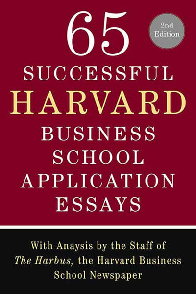 65 Successful Harvard Business School Application Essays, Second Edition: With Analysis by the Staff of The Harbus, the Harvard Business School Newspaper