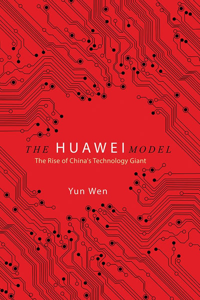 The Huawei Model: The Rise of China's Technology Giant (The Geopolitics of Information)