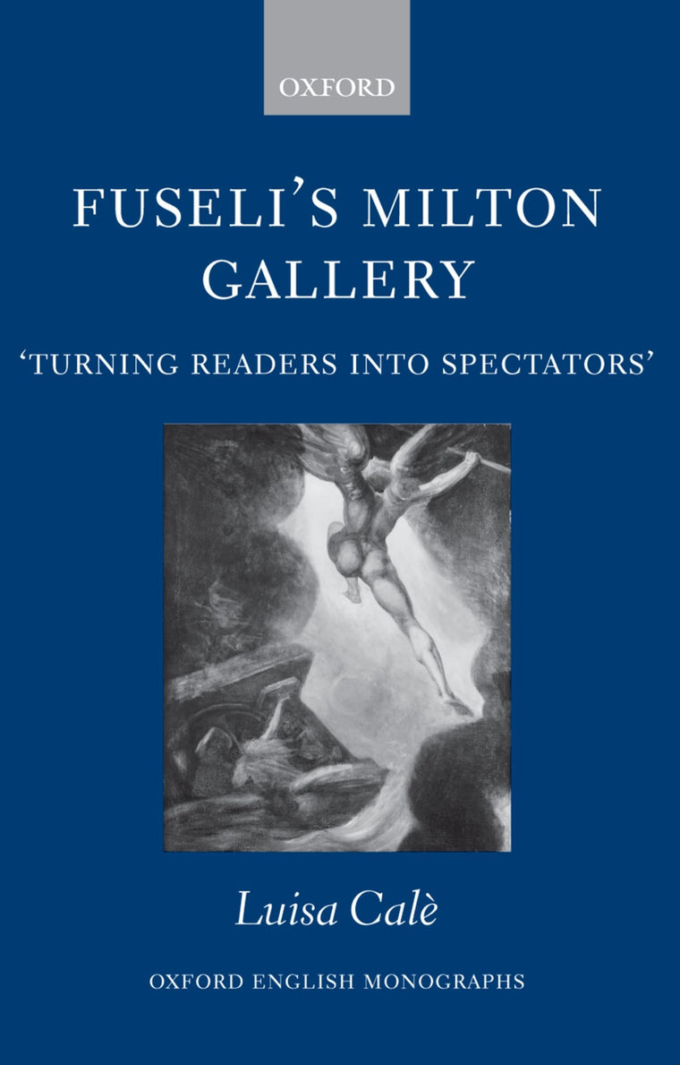 Fuseli's Milton Gallery: 'Turning Readers into Spectators' (Oxford English Monographs)
