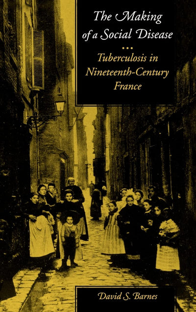 The Making of a Social Disease: Tuberculosis in Nineteenth-Century France