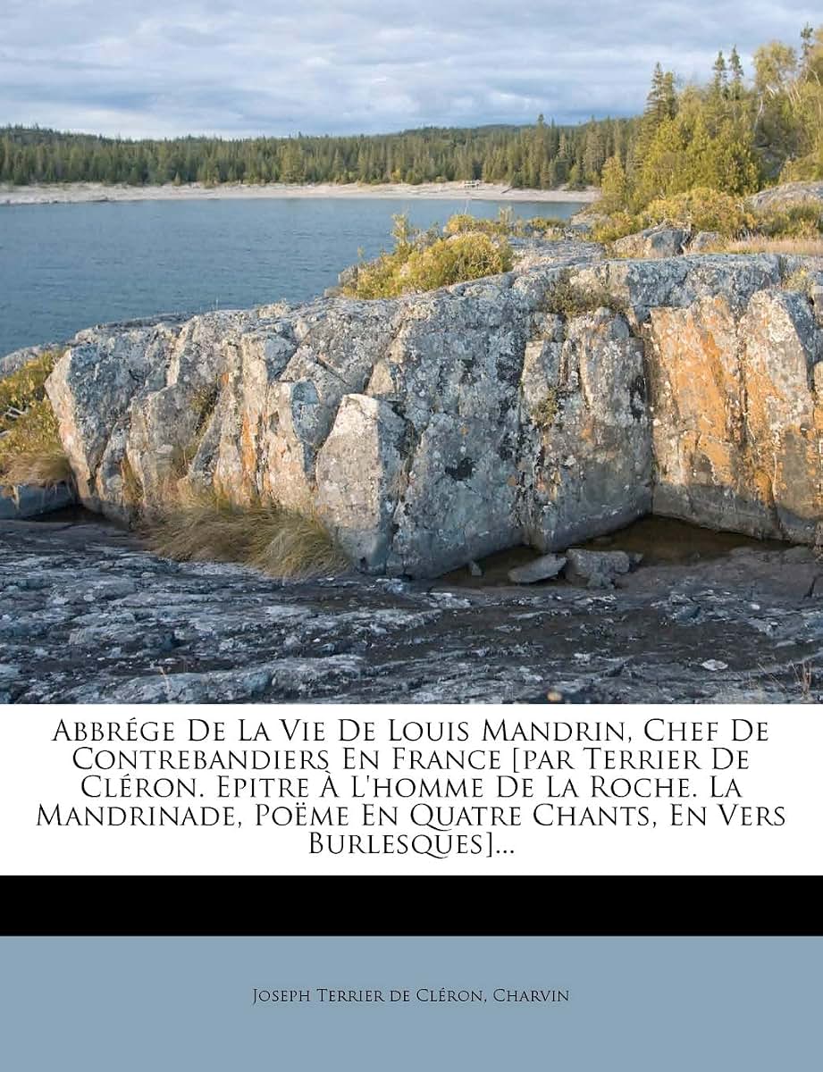 Abbrége de la Vie de Louis Mandrin, Chef de Contrebandiers En France [par Terrier de Cléron. Epitre  l'Homme de la Roche. La Mandrinade, Pome En ... En Vers Burlesques]... (French Edition)