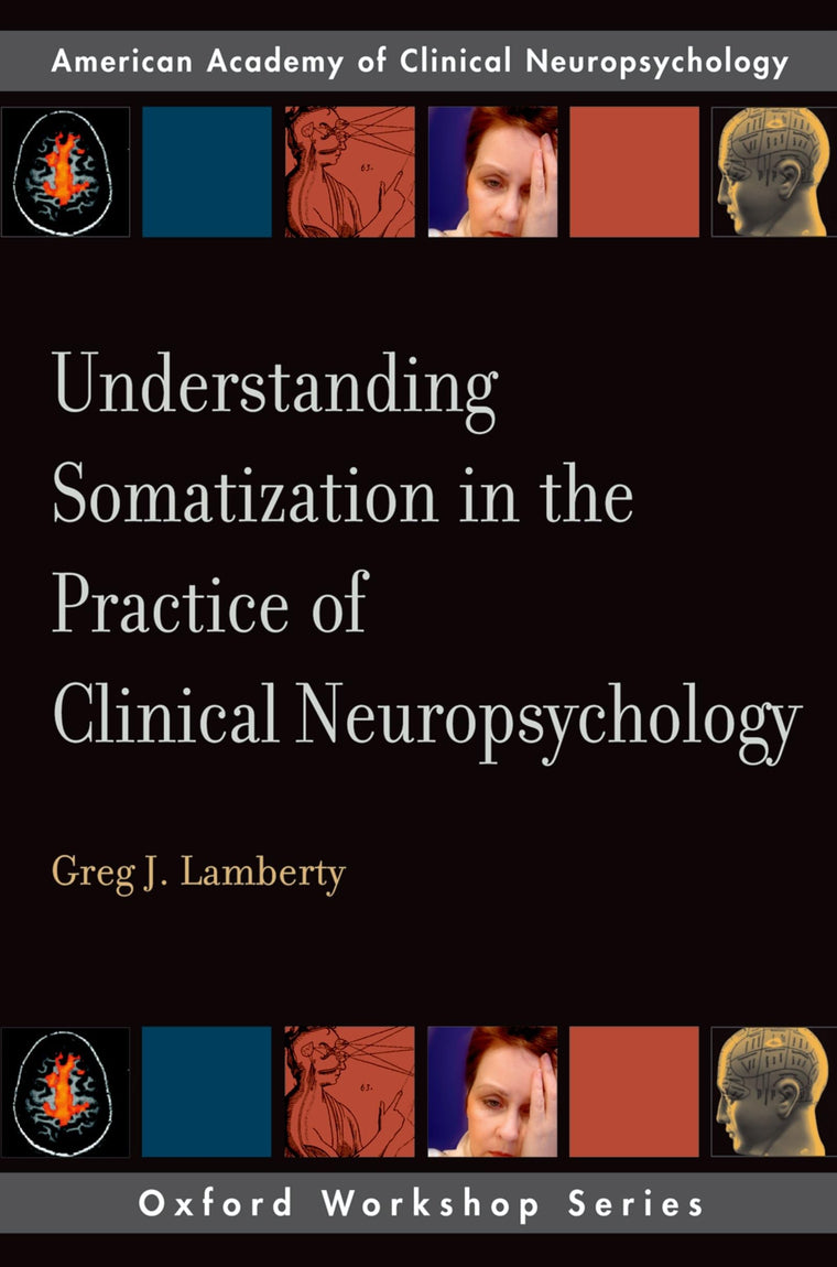 Understanding Somatization in the Practice of Clinical Neuropsychology (Oxford Workshop Series: American Academy of Clinical Neuropsychology) (AACN Workshop Series)