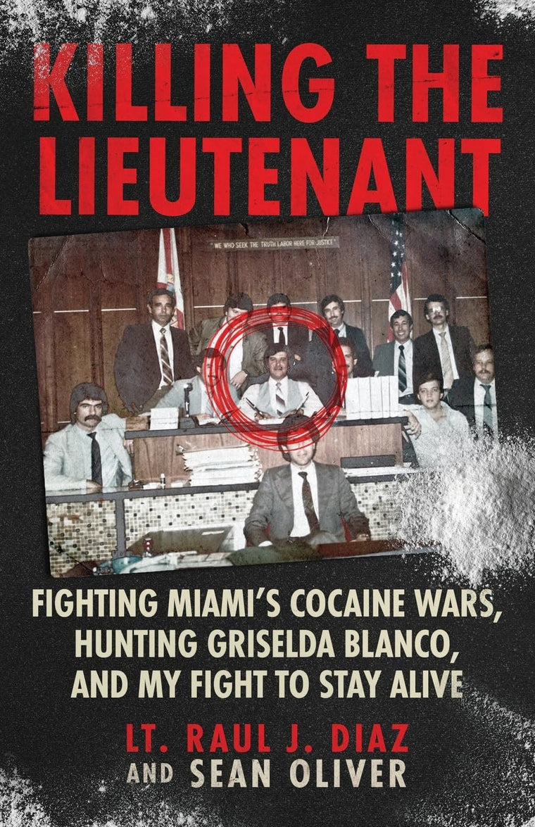 Killing the Lieutenant: Fighting Miamis Cocaine Wars, Hunting Griselda Blanco, And My Fight To Stay Alive