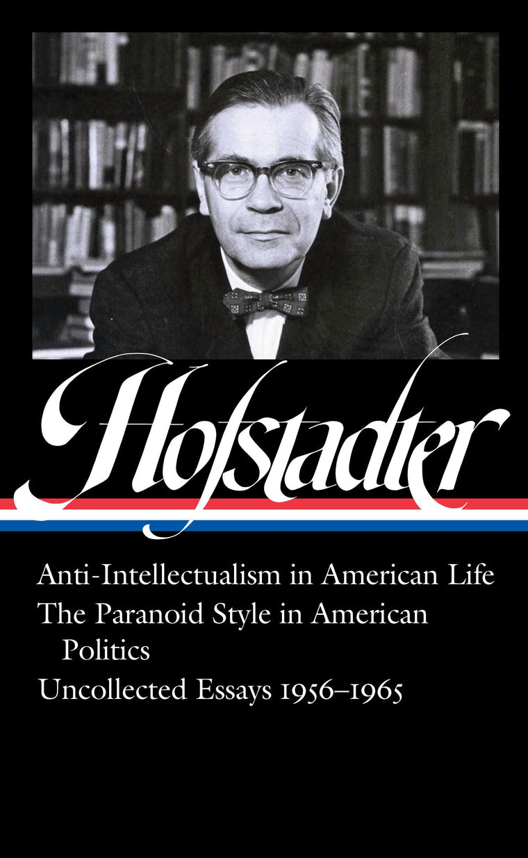 Richard Hofstadter: Anti-Intellectualism in American Life, The Paranoid Style inAmerican Politics, Uncollected Essays 1956-1965 (LOA #330) (Library of America)