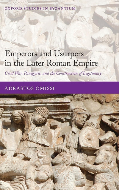 Emperors and Usurpers in the Later Roman Empire: Civil War, Panegyric, and the Construction of Legitimacy (Oxford Studies in Byzantium)