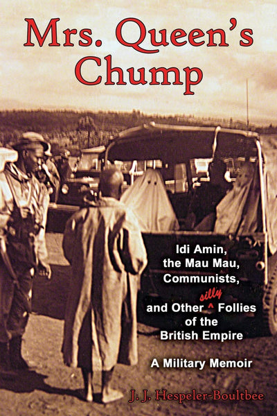 Mrs. Queen's Chump: IDI Amin, the Mau Mau, Communists, and Other Silly Follies of the British Empire - A Military Memoir