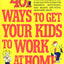 401 Ways to Get Your Kids to Work at Home: Household tested and proven effective! Techniques, tips, tricks, and strategies on how to get your kids to ... become self-reliant, responsible adults