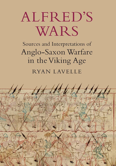 Alfred's Wars: Sources and Interpretations of Anglo-Saxon Warfare in the Viking Age (Warfare in History, 30)