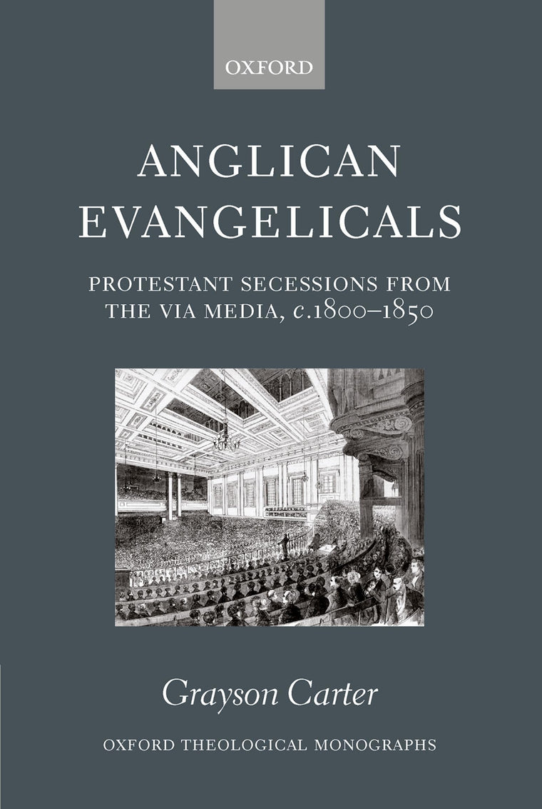 Anglican Evangelicals: Protestant Secessions from the Via Media, c. 1800-1850 (Oxford Theology and Religion Monographs)